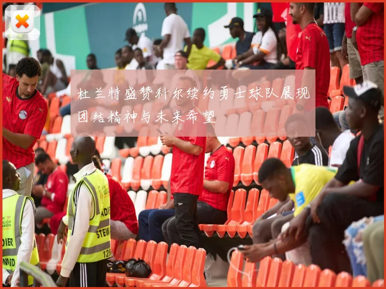 杜兰特盛赞科尔续约勇士球队展现团结精神与未来希望