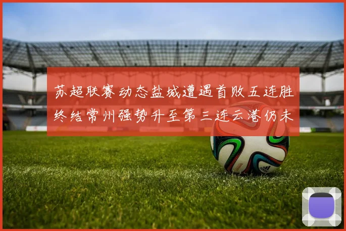 苏超联赛动态盐城遭遇首败五连胜终结常州强势升至第三连云港仍未尝胜绩